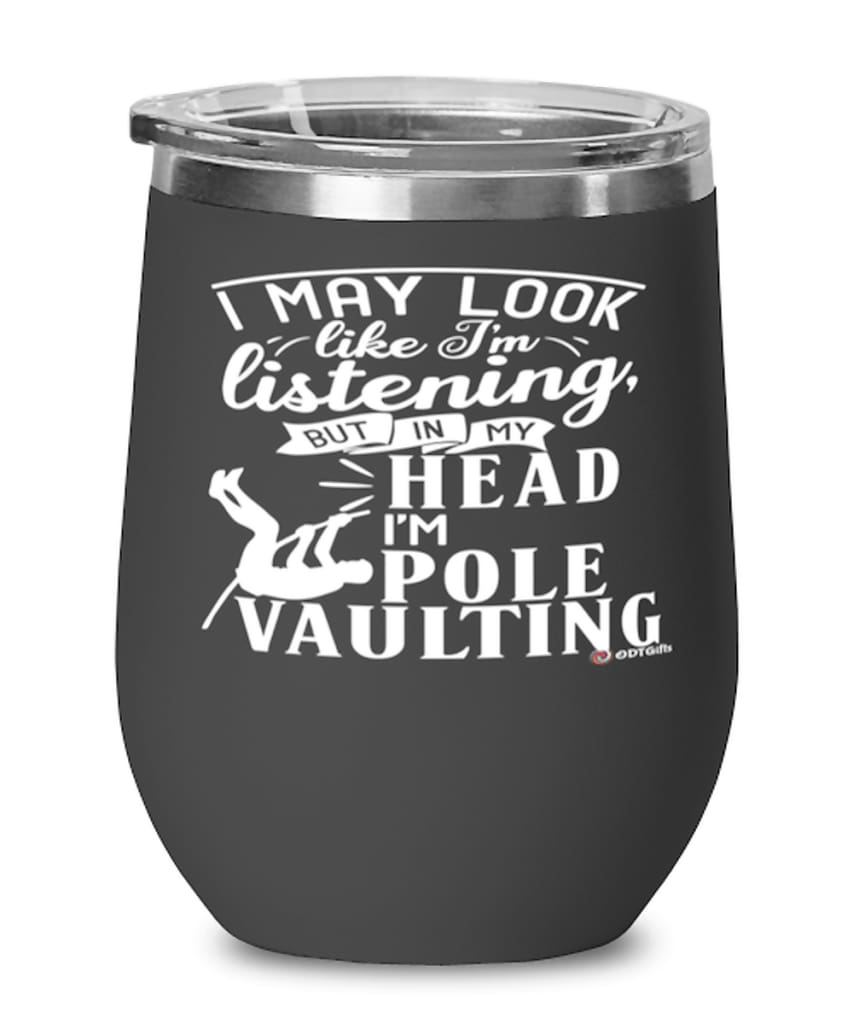 Funny Pole Vaulter Wine Glass I May Look Like I'm Listening But In My Head I'm Pole Vaulting 12oz Stainless Steel Black