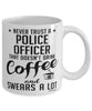 Funny Police Officer Mug Never Trust A Police Officer That Doesn't Drink Coffee and Swears A Lot Coffee Cup 11oz 15oz White