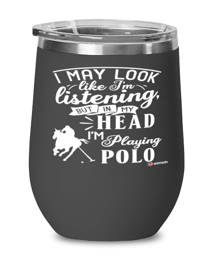 Funny Polo Wine Glass I May Look Like I'm Listening But In My Head I'm Playing Polo 12oz Stainless Steel Black