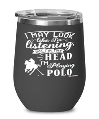 Funny Polo Wine Glass I May Look Like I'm Listening But In My Head I'm Playing Polo 12oz Stainless Steel Black