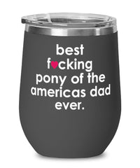 Funny Pony of the Americas Wine Glass B3st F-cking Pony of the Americas Dad Ever 12oz Stainless Steel Black
