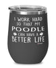 Funny Poodle Wine Glass I Work Hard So That My Poodle Can Have A Better Life 12oz Stainless Steel Black