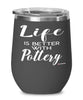 Funny Potter Ceramicist Wine Glass Life Is Better With Pottery 12oz Stainless Steel Black