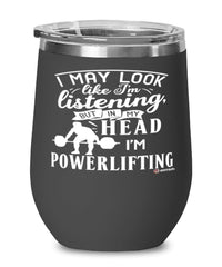 Funny Powerlifter Wine Glass I May Look Like I'm Listening But In My Head I'm Powerlifting 12oz Stainless Steel Black