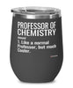 Funny Professor of Chemistry Wine Glass Like A Normal Professor But Much Cooler 12oz Stainless Steel Black