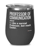 Funny Professor of Communication Wine Glass Like A Normal Professor But Much Cooler 12oz Stainless Steel Black