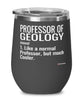 Funny Professor of Geology Wine Glass Like A Normal Professor But Much Cooler 12oz Stainless Steel Black