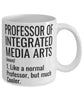 Funny Professor of Integrated Media Arts Mug Like A Normal Professor But Much Cooler Coffee Cup 11oz 15oz White