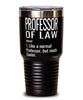 Funny Professor of Law Tumbler Like A Normal Professor But Much Cooler 30oz Stainless Steel Black