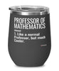 Funny Professor of Mathematics Wine Glass Like A Normal Professor But Much Cooler 12oz Stainless Steel Black