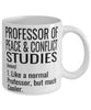 Funny Professor of Peace and Conflict Studies Mug Like A Normal Professor But Much Cooler Coffee Cup 11oz 15oz White