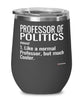 Funny Professor of Politics Wine Glass Like A Normal Professor But Much Cooler 12oz Stainless Steel Black