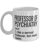 Funny Professor of Psychiatry Mug Like A Normal Professor But Much Cooler Coffee Cup 11oz 15oz White