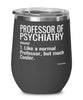 Funny Professor of Psychiatry Wine Glass Like A Normal Professor But Much Cooler 12oz Stainless Steel Black