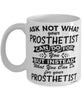 Funny Prosthetist Mug Ask Not What Your Prosthetist Can Do For You Coffee Cup 11oz 15oz White