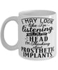 Funny Prosthetist Mug I May Look Like I'm Listening But In My Head I'm Thinking About Prosthetic Implants Coffee Cup White