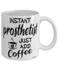Funny Prosthetist Mug Instant Prosthetist Just Add Coffee Cup White