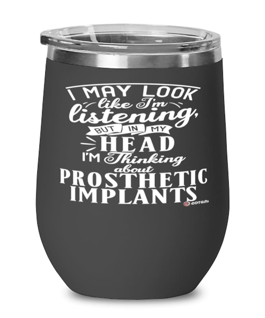 Funny Prosthetist Wine Glass I May Look Like I'm Listening But In My Head I'm Thinking About Prosthetic Implants 12oz Stainless Steel Black