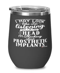 Funny Prosthetist Wine Glass I May Look Like I'm Listening But In My Head I'm Thinking About Prosthetic Implants 12oz Stainless Steel Black