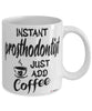 Funny Prosthodontist Mug Instant Prosthodontist Just Add Coffee Cup White