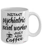Funny Psychiatric Social Worker Mug Instant Psychiatric Social Worker Just Add Coffee Cup White