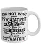Funny Psychiatrist Mug Ask Not What Your Psychiatrist Can Do For You Coffee Cup 11oz 15oz White
