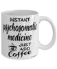 Funny Psychosomatic Medicine PM Mug Instant Psychosomatic Medicine PM Just Add Coffee Cup White