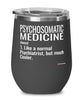 Funny Psychosomatic Medicine PM Wine Glass Like A Normal Psychiatrist But Much Cooler 12oz Stainless Steel Black