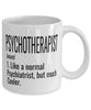 Funny Psychotherapist Mug Like A Normal Psychiatrist But Much Cooler Coffee Cup 11oz 15oz White