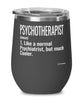 Funny Psychotherapist Wine Glass Like A Normal Psychiatrist But Much Cooler 12oz Stainless Steel Black