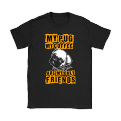 Funny Pug Shirt My Pug My Coffee Are My Only Friends Gildan Womens T-Shirt