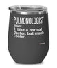 Funny Pulmonologist Wine Glass Like A Normal Doctor But Much Cooler 12oz Stainless Steel Black