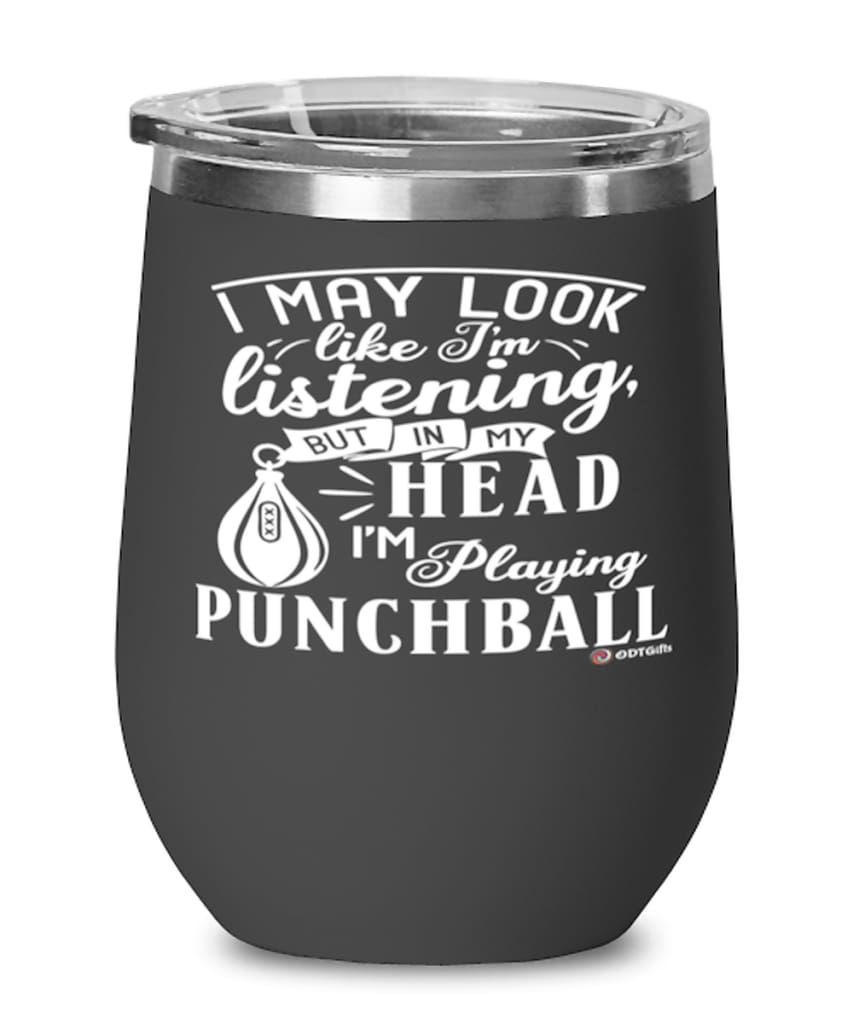 Funny Punchball Wine Glass I May Look Like I'm Listening But In My Head I'm Playing Punchball 12oz Stainless Steel Black