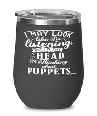 Funny Puppetry Wine Glass I May Look Like I'm Listening But In My Head I'm Thinking About Puppets 12oz Stainless Steel Black