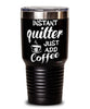Funny Quilter Tumbler Instant Quilter Just Add Coffee 30oz Stainless Steel Black