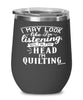 Funny Quilter Wine Glass I May Look Like I'm Listening But In My Head I'm Quilting 12oz Stainless Steel Black
