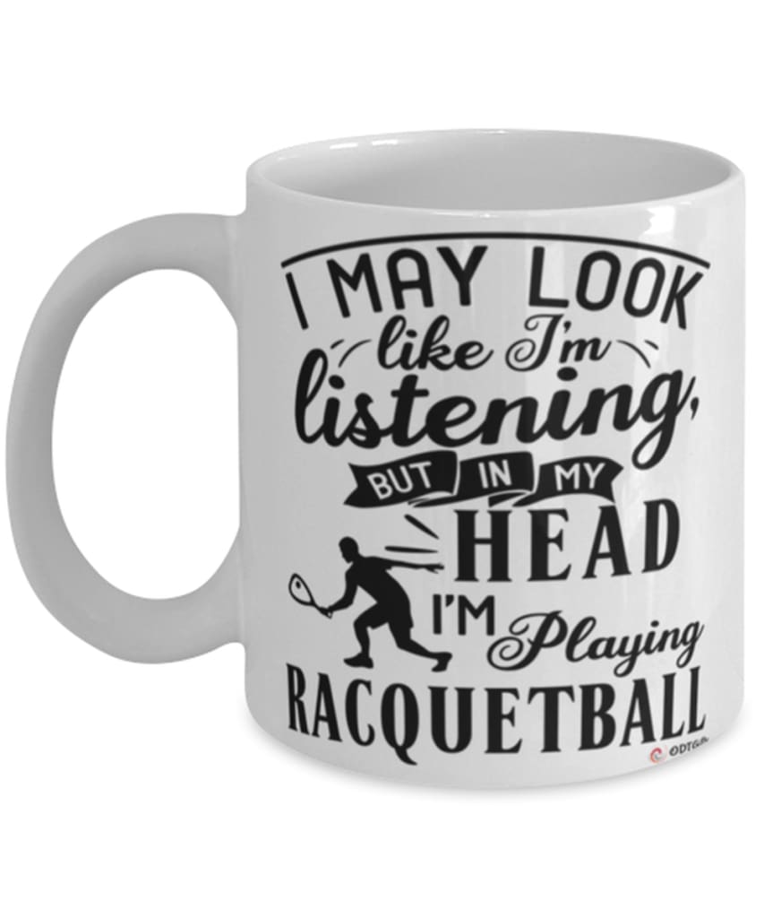 Funny Racquetball Mug I May Look Like I'm Listening But In My Head I'm Playing Racquetball Coffee Cup White