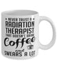 Funny Radiation Therapist Mug Never Trust A Radiation Therapist That Doesn't Drink Coffee and Swears A Lot Coffee Cup 11oz 15oz White