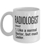 Funny Radiologist Mug Like A Normal Doctor But Much Cooler Coffee Cup 11oz 15oz White