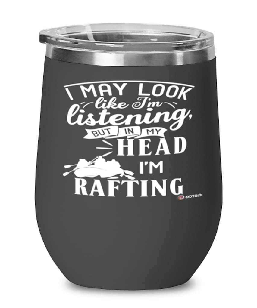Funny Rafter Wine Glass I May Look Like I'm Listening But In My Head I'm Rafting 12oz Stainless Steel Black