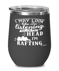 Funny Rafter Wine Glass I May Look Like I'm Listening But In My Head I'm Rafting 12oz Stainless Steel Black