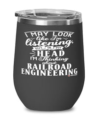 Funny Railroad Engineer Wine Glass I May Look Like I'm Listening But In My Head I'm Thinking About Railroad Engineering 12oz Stainless Steel Black