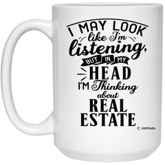Funny Real Estate Agent Mug I May Look Like I'm Listening But In My Head I'm Thinking About Real Estate Coffee Cup 15oz White 21504