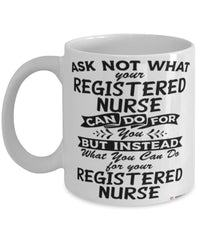 Funny Registered Nurse Mug Ask Not What Your Registered Nurse Can Do For You Coffee Cup 11oz 15oz White