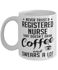 Funny Registered Nurse Mug Never Trust A Registered Nurse That Doesn't Drink Coffee and Swears A Lot Coffee Cup 11oz 15oz White