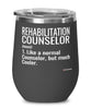 Funny Rehabilitation Counselor Wine Glass Like A Normal Counselor But Much Cooler 12oz Stainless Steel Black