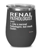 Funny Renal Pathologist Wine Glass Like A Normal Pathologist But Much Cooler 12oz Stainless Steel Black