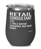 Funny Retail Consultant Wine Glass Like A Normal Consultant But Much Cooler 12oz Stainless Steel Black