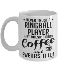 Funny Ringball Mug Never Trust A Ringball Player That Doesn't Drink Coffee and Swears A Lot Coffee Cup 11oz 15oz White
