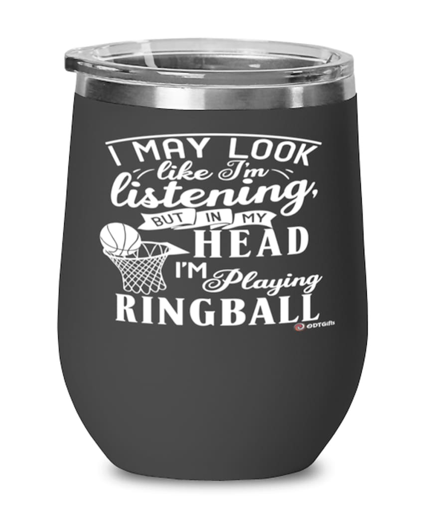 Funny Ringball Wine Glass I May Look Like I'm Listening But In My Head I'm Playing Ringball 12oz Stainless Steel Black